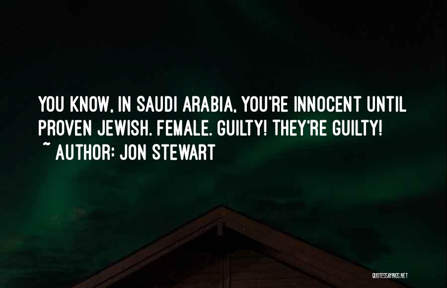 Jon Stewart Quotes: You Know, In Saudi Arabia, You're Innocent Until Proven Jewish. Female. Guilty! They're Guilty!