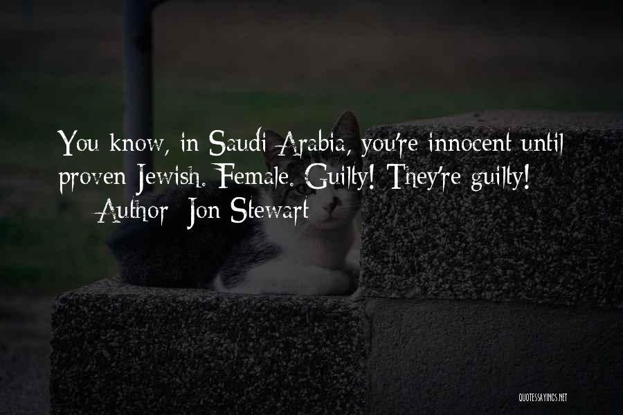 Jon Stewart Quotes: You Know, In Saudi Arabia, You're Innocent Until Proven Jewish. Female. Guilty! They're Guilty!