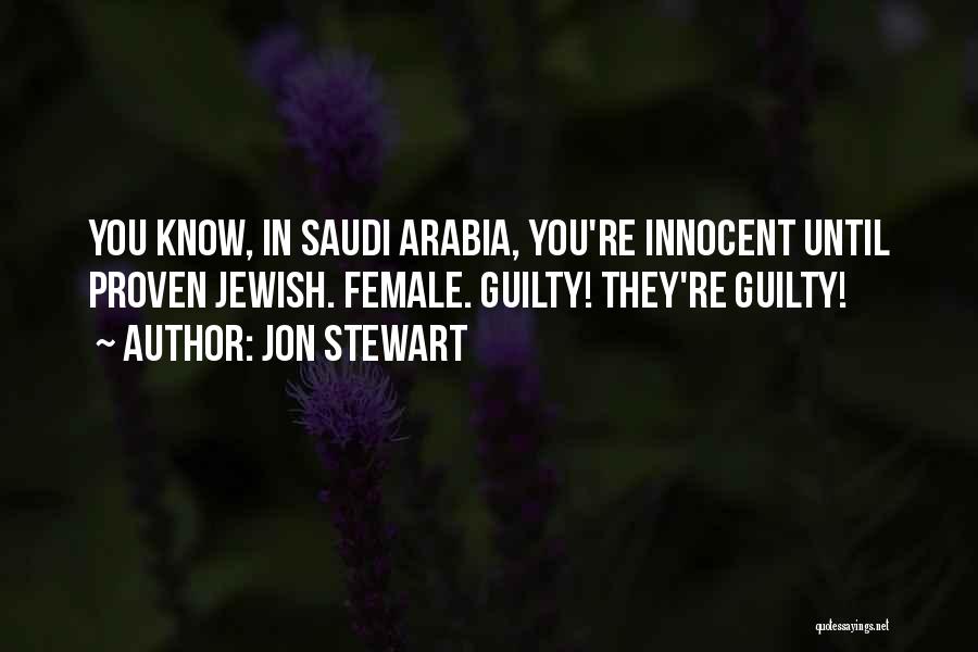 Jon Stewart Quotes: You Know, In Saudi Arabia, You're Innocent Until Proven Jewish. Female. Guilty! They're Guilty!