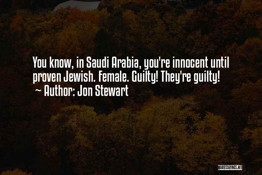 Jon Stewart Quotes: You Know, In Saudi Arabia, You're Innocent Until Proven Jewish. Female. Guilty! They're Guilty!