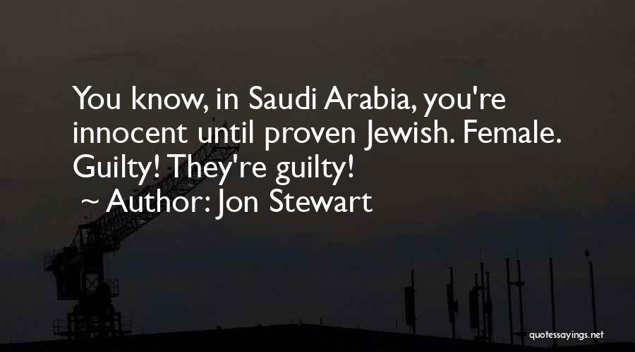 Jon Stewart Quotes: You Know, In Saudi Arabia, You're Innocent Until Proven Jewish. Female. Guilty! They're Guilty!