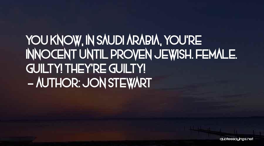 Jon Stewart Quotes: You Know, In Saudi Arabia, You're Innocent Until Proven Jewish. Female. Guilty! They're Guilty!