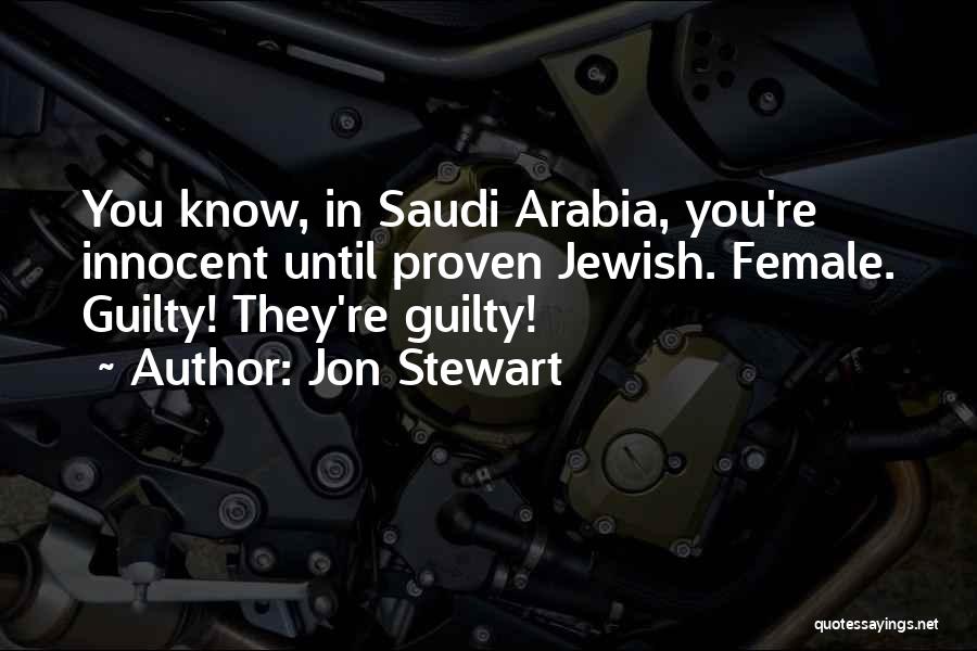 Jon Stewart Quotes: You Know, In Saudi Arabia, You're Innocent Until Proven Jewish. Female. Guilty! They're Guilty!