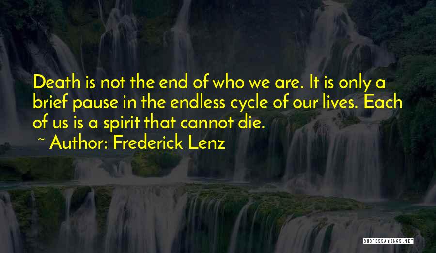 Frederick Lenz Quotes: Death Is Not The End Of Who We Are. It Is Only A Brief Pause In The Endless Cycle Of