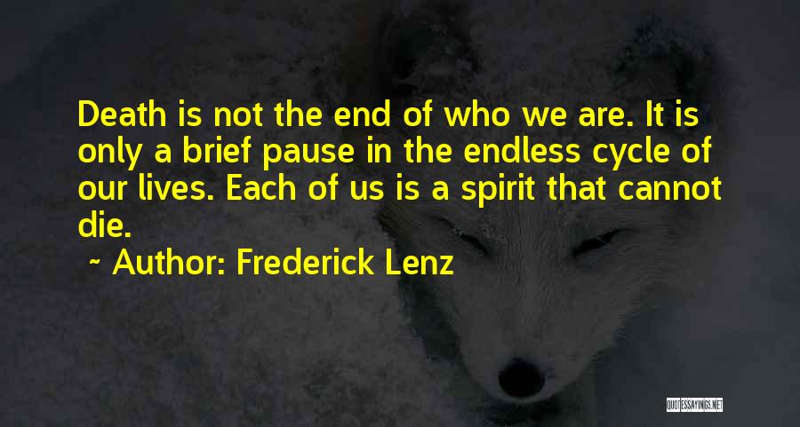 Frederick Lenz Quotes: Death Is Not The End Of Who We Are. It Is Only A Brief Pause In The Endless Cycle Of