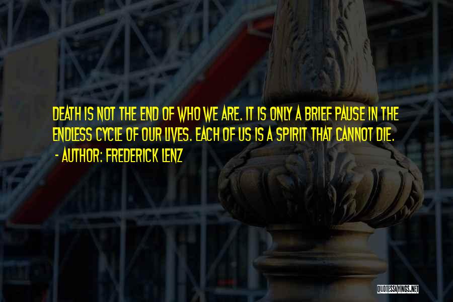 Frederick Lenz Quotes: Death Is Not The End Of Who We Are. It Is Only A Brief Pause In The Endless Cycle Of