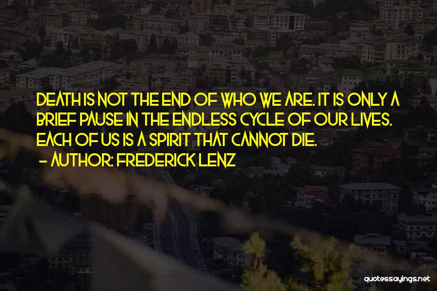 Frederick Lenz Quotes: Death Is Not The End Of Who We Are. It Is Only A Brief Pause In The Endless Cycle Of
