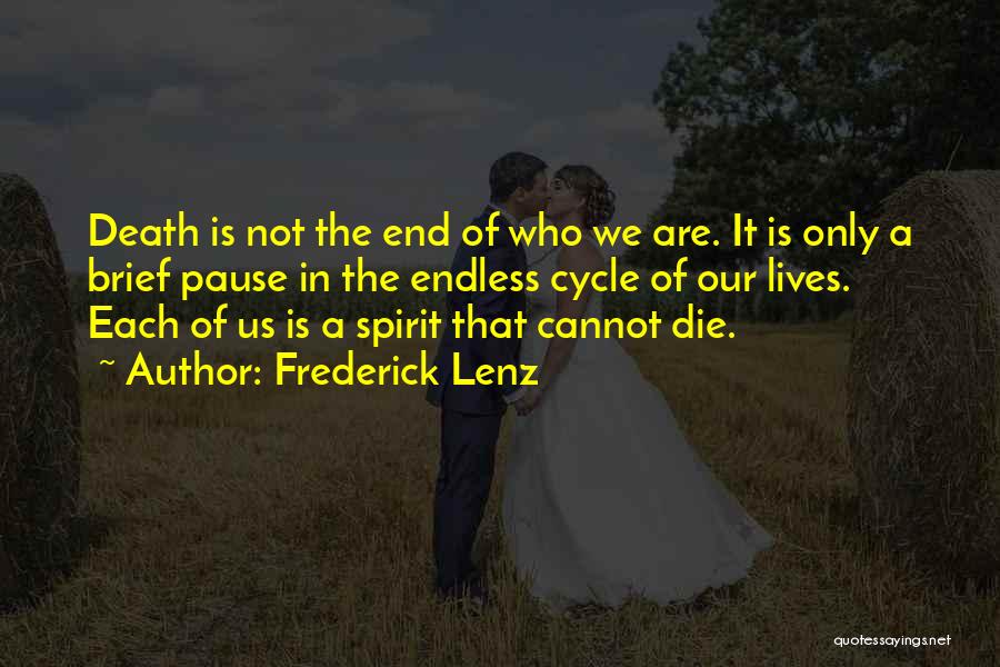Frederick Lenz Quotes: Death Is Not The End Of Who We Are. It Is Only A Brief Pause In The Endless Cycle Of
