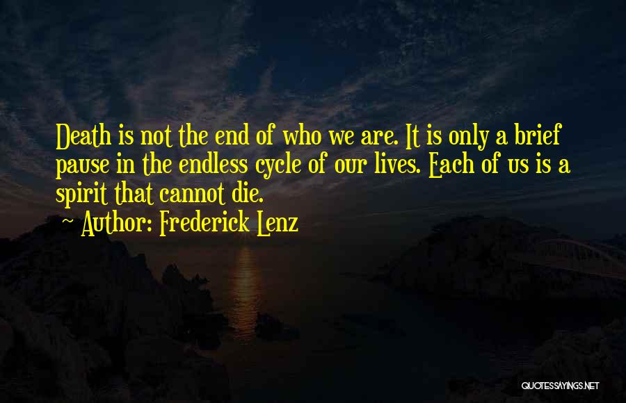 Frederick Lenz Quotes: Death Is Not The End Of Who We Are. It Is Only A Brief Pause In The Endless Cycle Of