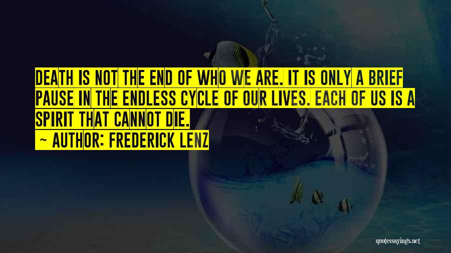Frederick Lenz Quotes: Death Is Not The End Of Who We Are. It Is Only A Brief Pause In The Endless Cycle Of