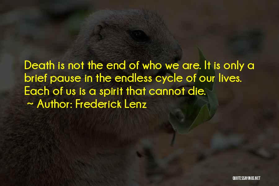 Frederick Lenz Quotes: Death Is Not The End Of Who We Are. It Is Only A Brief Pause In The Endless Cycle Of