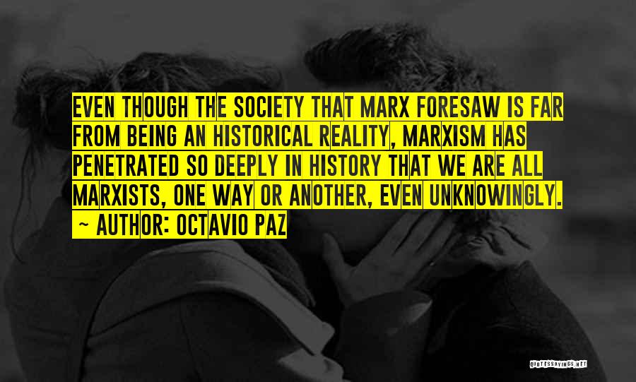 Octavio Paz Quotes: Even Though The Society That Marx Foresaw Is Far From Being An Historical Reality, Marxism Has Penetrated So Deeply In