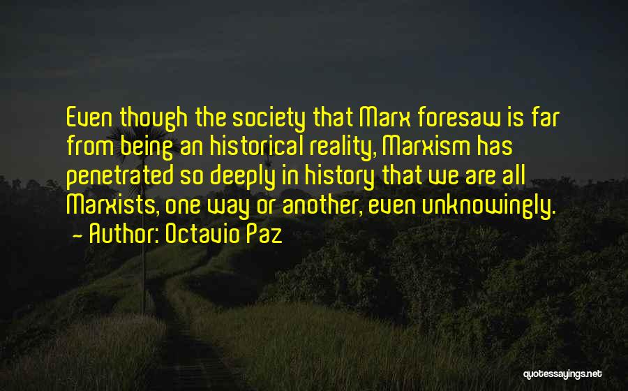 Octavio Paz Quotes: Even Though The Society That Marx Foresaw Is Far From Being An Historical Reality, Marxism Has Penetrated So Deeply In