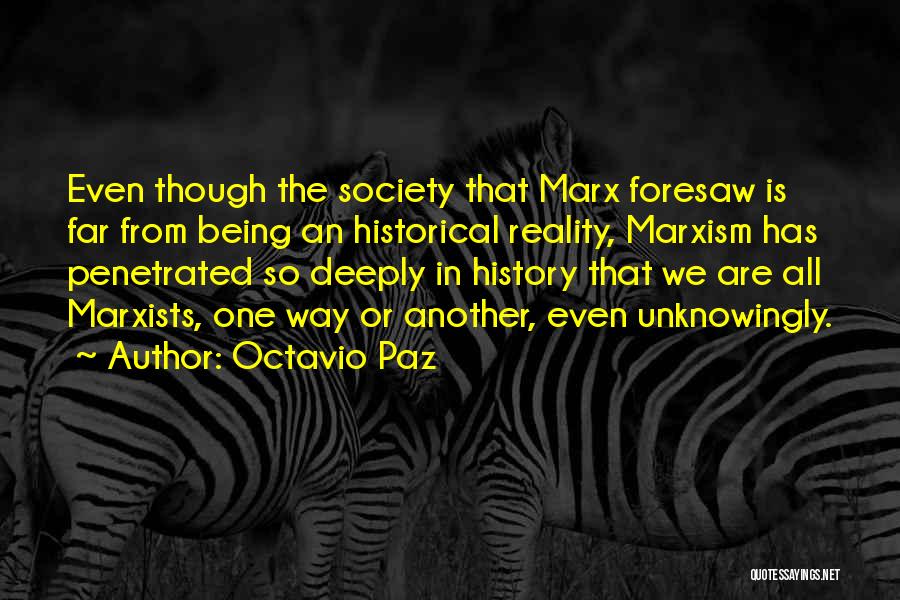 Octavio Paz Quotes: Even Though The Society That Marx Foresaw Is Far From Being An Historical Reality, Marxism Has Penetrated So Deeply In