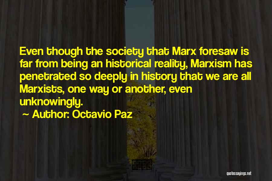 Octavio Paz Quotes: Even Though The Society That Marx Foresaw Is Far From Being An Historical Reality, Marxism Has Penetrated So Deeply In