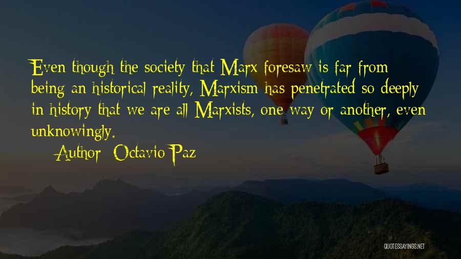 Octavio Paz Quotes: Even Though The Society That Marx Foresaw Is Far From Being An Historical Reality, Marxism Has Penetrated So Deeply In
