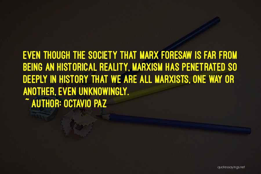 Octavio Paz Quotes: Even Though The Society That Marx Foresaw Is Far From Being An Historical Reality, Marxism Has Penetrated So Deeply In