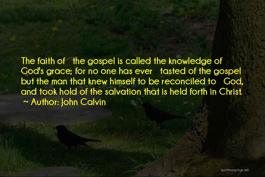 John Calvin Quotes: The Faith Of The Gospel Is Called The Knowledge Of God's Grace; For No One Has Ever Tasted Of The