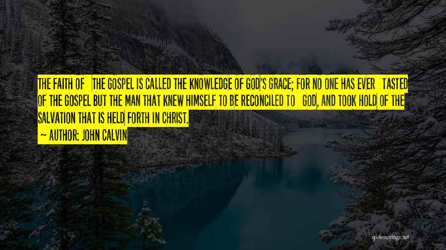 John Calvin Quotes: The Faith Of The Gospel Is Called The Knowledge Of God's Grace; For No One Has Ever Tasted Of The