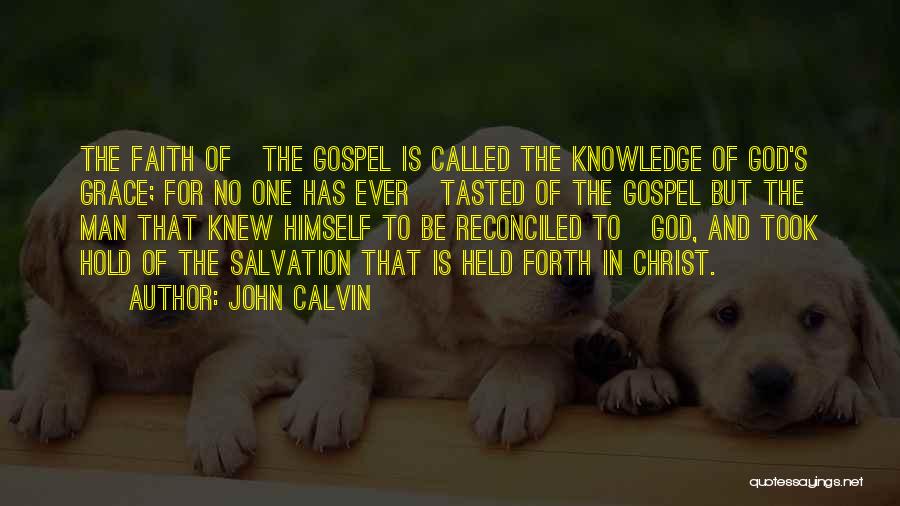 John Calvin Quotes: The Faith Of The Gospel Is Called The Knowledge Of God's Grace; For No One Has Ever Tasted Of The