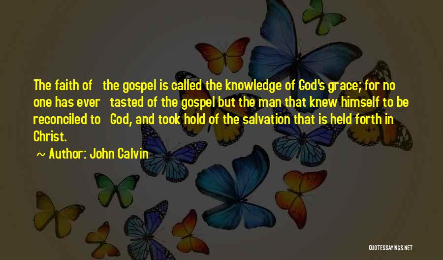 John Calvin Quotes: The Faith Of The Gospel Is Called The Knowledge Of God's Grace; For No One Has Ever Tasted Of The