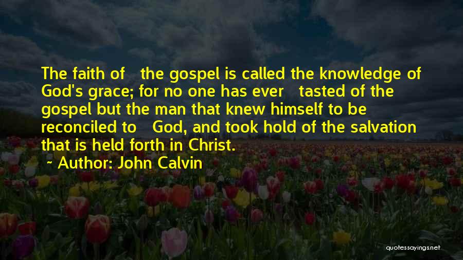John Calvin Quotes: The Faith Of The Gospel Is Called The Knowledge Of God's Grace; For No One Has Ever Tasted Of The