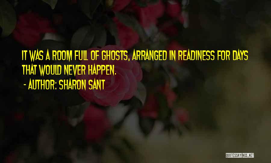 Sharon Sant Quotes: It Was A Room Full Of Ghosts, Arranged In Readiness For Days That Would Never Happen.