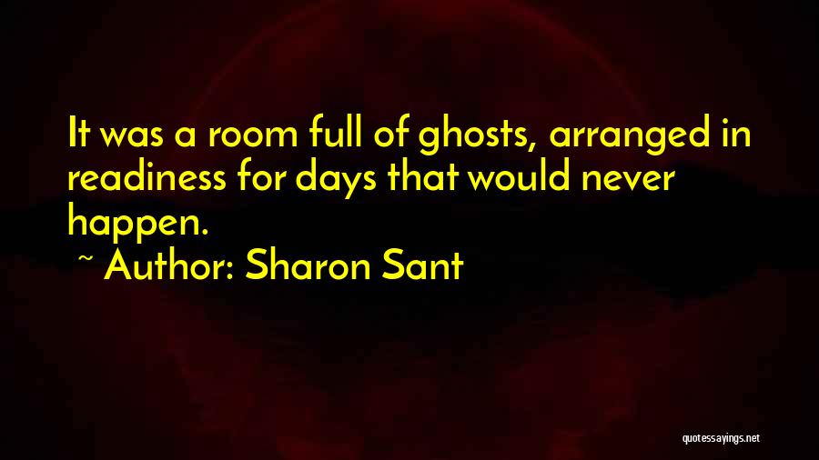 Sharon Sant Quotes: It Was A Room Full Of Ghosts, Arranged In Readiness For Days That Would Never Happen.