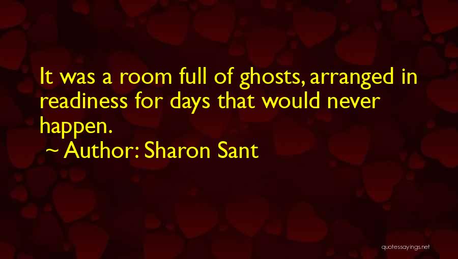 Sharon Sant Quotes: It Was A Room Full Of Ghosts, Arranged In Readiness For Days That Would Never Happen.