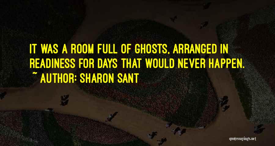 Sharon Sant Quotes: It Was A Room Full Of Ghosts, Arranged In Readiness For Days That Would Never Happen.