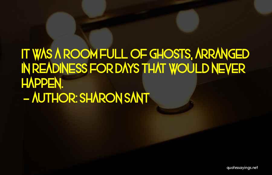 Sharon Sant Quotes: It Was A Room Full Of Ghosts, Arranged In Readiness For Days That Would Never Happen.