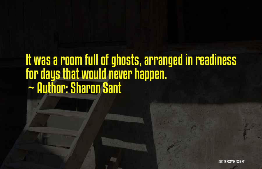 Sharon Sant Quotes: It Was A Room Full Of Ghosts, Arranged In Readiness For Days That Would Never Happen.