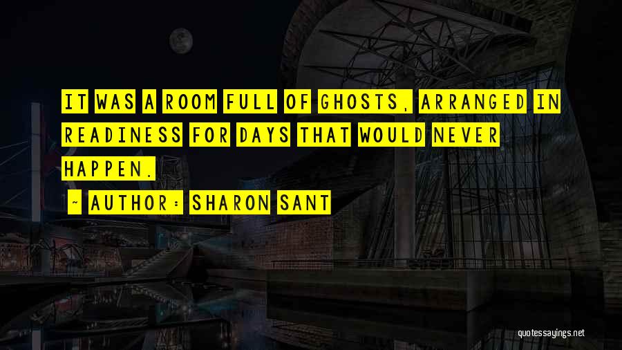 Sharon Sant Quotes: It Was A Room Full Of Ghosts, Arranged In Readiness For Days That Would Never Happen.