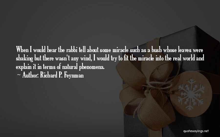 Richard P. Feynman Quotes: When I Would Hear The Rabbi Tell About Some Miracle Such As A Bush Whose Leaves Were Shaking But There