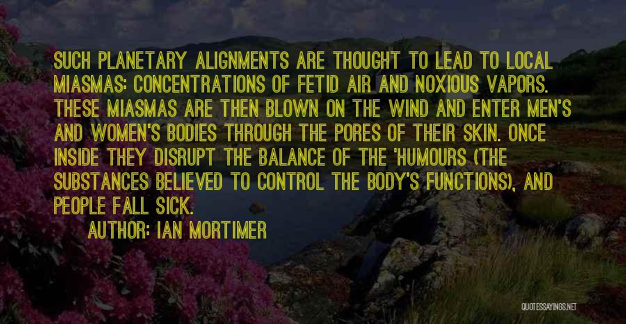 Ian Mortimer Quotes: Such Planetary Alignments Are Thought To Lead To Local Miasmas: Concentrations Of Fetid Air And Noxious Vapors. These Miasmas Are