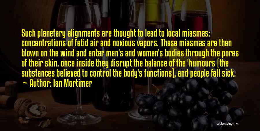Ian Mortimer Quotes: Such Planetary Alignments Are Thought To Lead To Local Miasmas: Concentrations Of Fetid Air And Noxious Vapors. These Miasmas Are