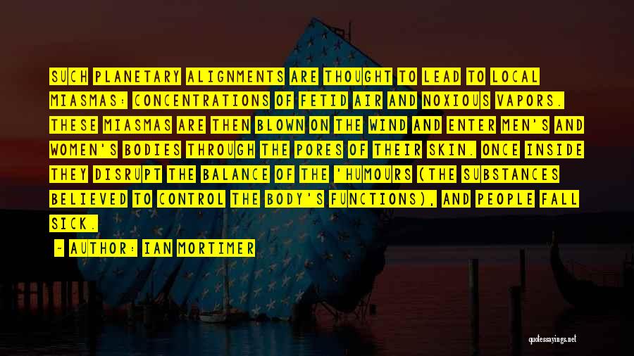Ian Mortimer Quotes: Such Planetary Alignments Are Thought To Lead To Local Miasmas: Concentrations Of Fetid Air And Noxious Vapors. These Miasmas Are