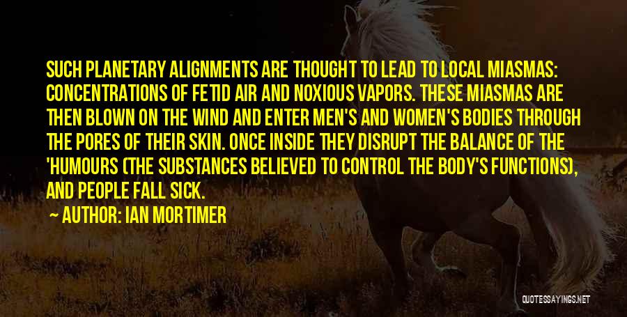 Ian Mortimer Quotes: Such Planetary Alignments Are Thought To Lead To Local Miasmas: Concentrations Of Fetid Air And Noxious Vapors. These Miasmas Are