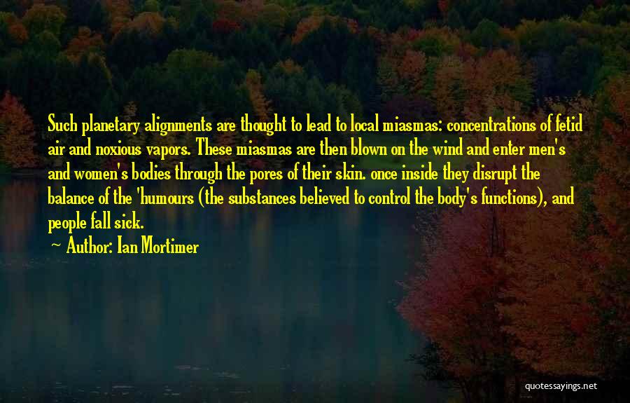 Ian Mortimer Quotes: Such Planetary Alignments Are Thought To Lead To Local Miasmas: Concentrations Of Fetid Air And Noxious Vapors. These Miasmas Are