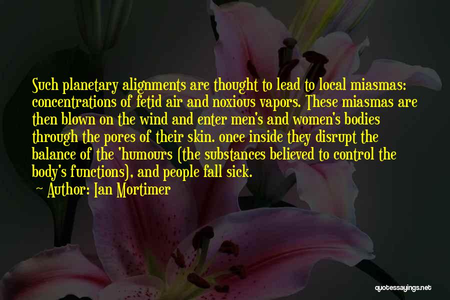 Ian Mortimer Quotes: Such Planetary Alignments Are Thought To Lead To Local Miasmas: Concentrations Of Fetid Air And Noxious Vapors. These Miasmas Are