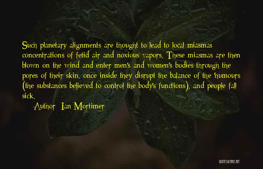 Ian Mortimer Quotes: Such Planetary Alignments Are Thought To Lead To Local Miasmas: Concentrations Of Fetid Air And Noxious Vapors. These Miasmas Are