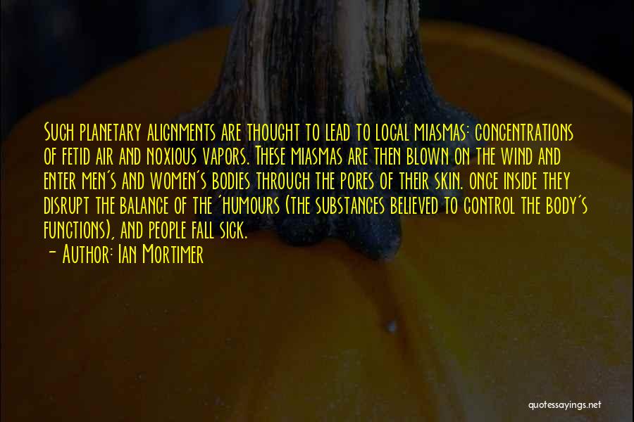 Ian Mortimer Quotes: Such Planetary Alignments Are Thought To Lead To Local Miasmas: Concentrations Of Fetid Air And Noxious Vapors. These Miasmas Are