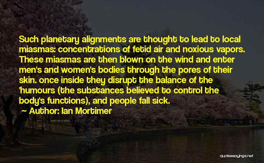 Ian Mortimer Quotes: Such Planetary Alignments Are Thought To Lead To Local Miasmas: Concentrations Of Fetid Air And Noxious Vapors. These Miasmas Are