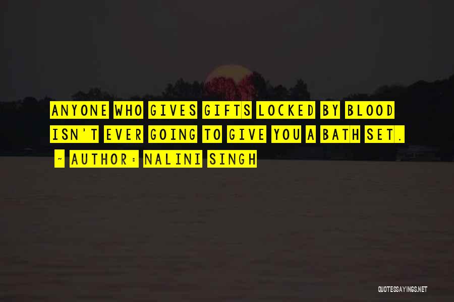 Nalini Singh Quotes: Anyone Who Gives Gifts Locked By Blood Isn't Ever Going To Give You A Bath Set.