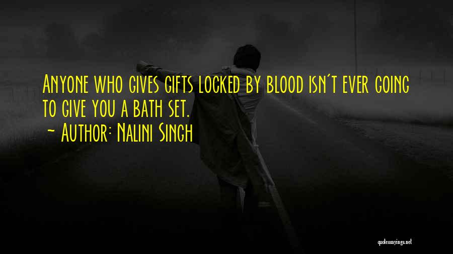 Nalini Singh Quotes: Anyone Who Gives Gifts Locked By Blood Isn't Ever Going To Give You A Bath Set.