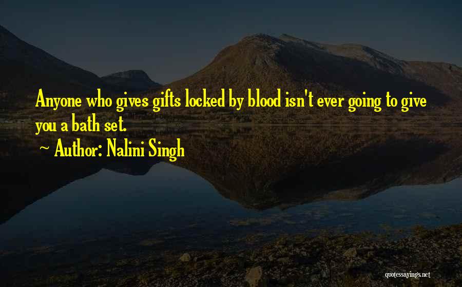 Nalini Singh Quotes: Anyone Who Gives Gifts Locked By Blood Isn't Ever Going To Give You A Bath Set.