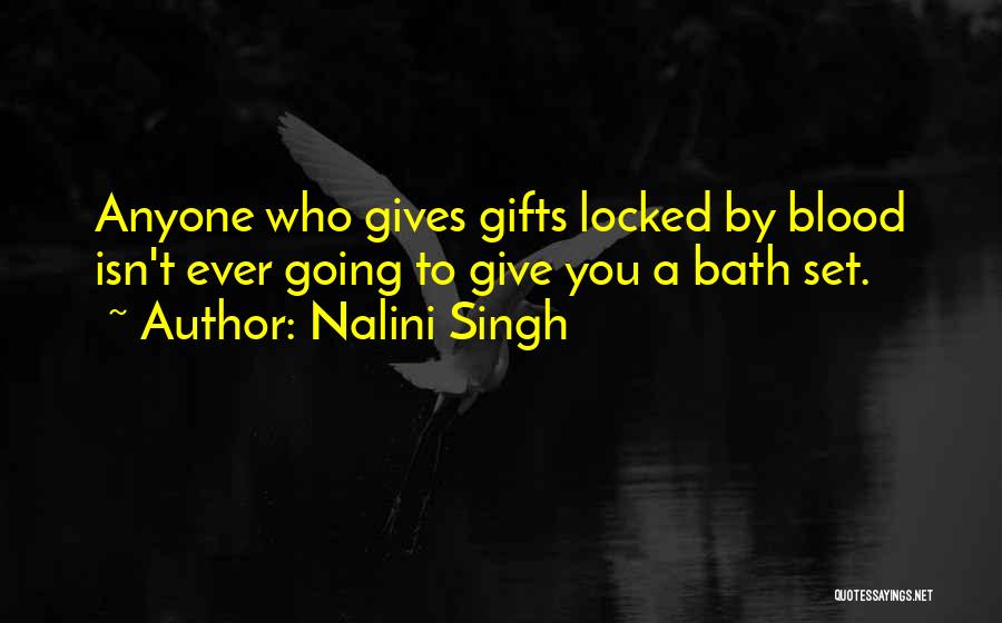 Nalini Singh Quotes: Anyone Who Gives Gifts Locked By Blood Isn't Ever Going To Give You A Bath Set.