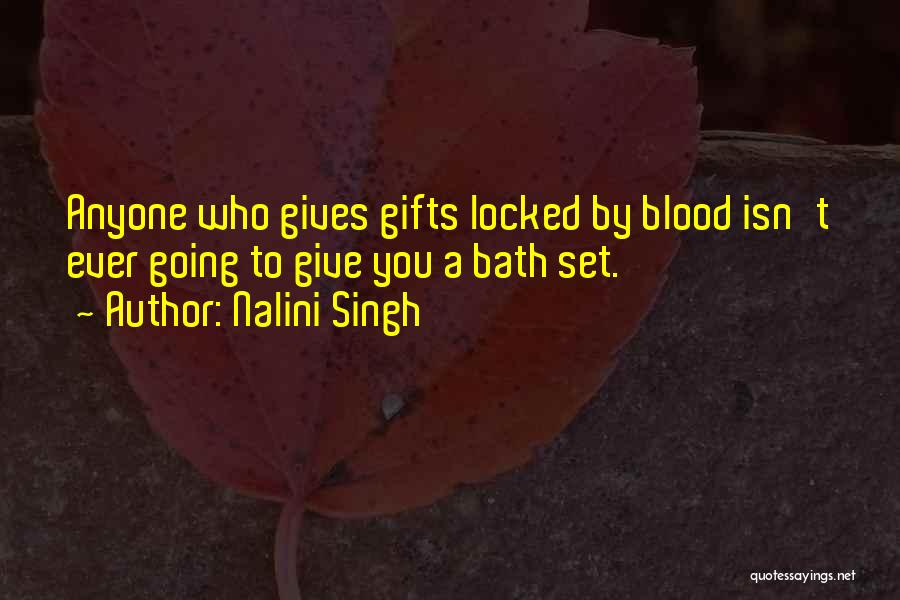 Nalini Singh Quotes: Anyone Who Gives Gifts Locked By Blood Isn't Ever Going To Give You A Bath Set.