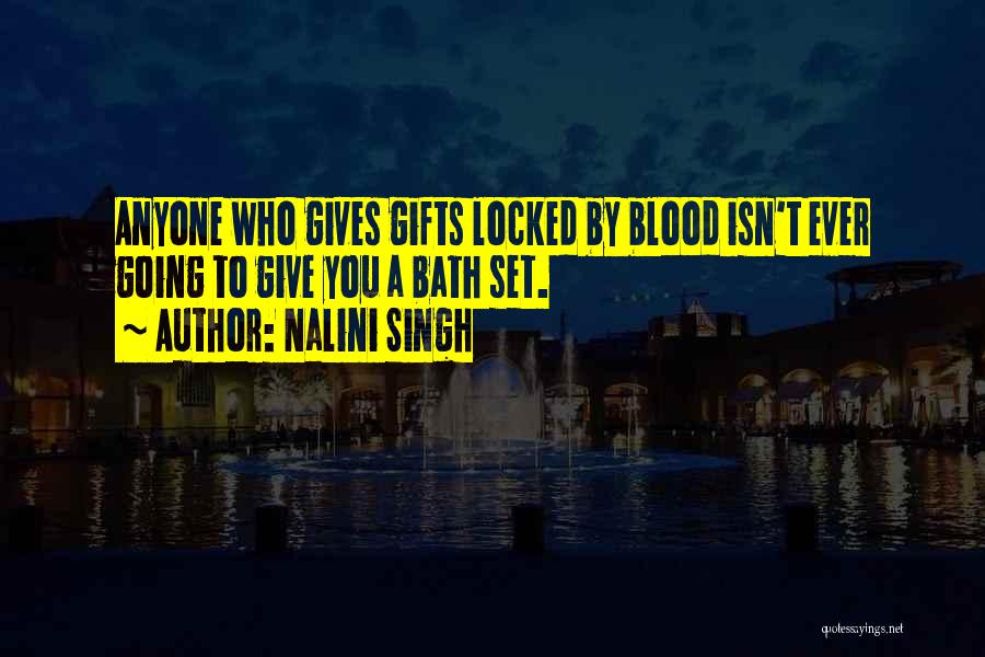 Nalini Singh Quotes: Anyone Who Gives Gifts Locked By Blood Isn't Ever Going To Give You A Bath Set.