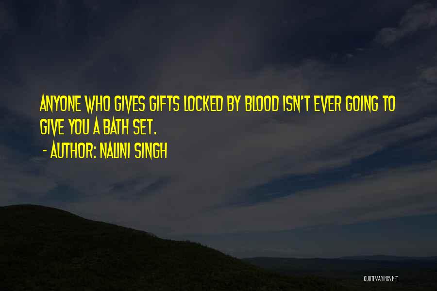 Nalini Singh Quotes: Anyone Who Gives Gifts Locked By Blood Isn't Ever Going To Give You A Bath Set.
